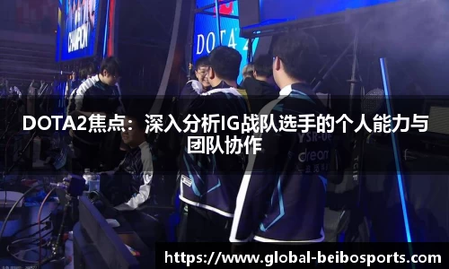 DOTA2焦点：深入分析IG战队选手的个人能力与团队协作