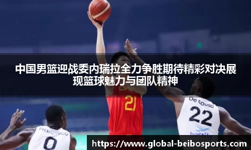 中国男篮迎战委内瑞拉全力争胜期待精彩对决展现篮球魅力与团队精神